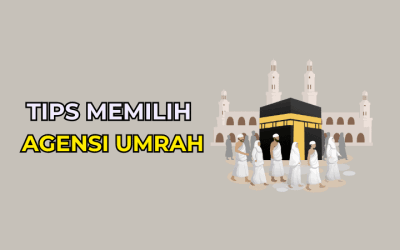 Tips Memilih Agensi Umrah yang Terbaik dan Dipercayai