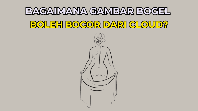 Bagaimana Gambar Bogel Boleh Bocor dari Cloud