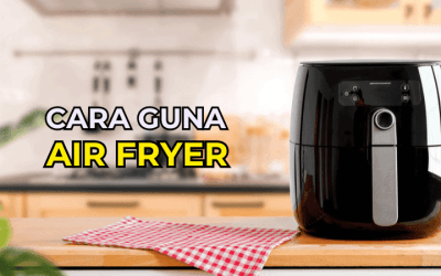 Cara Guna Air Fryer – Panduan Lengkap