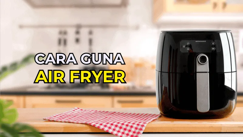 Cara Guna Air Fryer - Panduan Lengkap