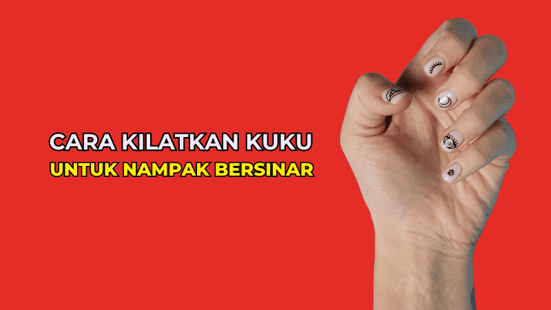 Rahsia dan Cara Kilatkan Kuku Supaya Nampak Bersinar dan Sihat