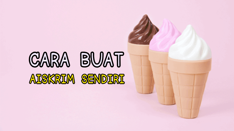 Cara Buat Aiskrim Sendiri Dengan Mudah