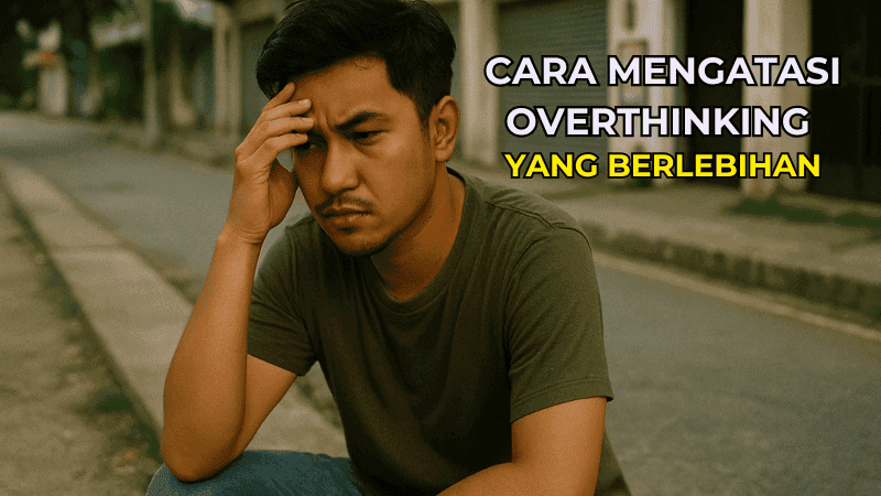 Cara Mengatasi Overthinking yang Berlebihan